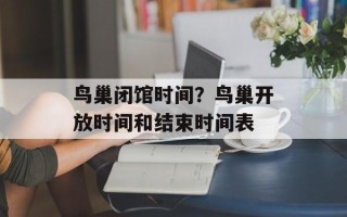 鸟巢闭馆时间？鸟巢开放时间和结束时间表