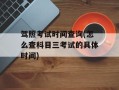 驾照考试时间查询(怎么查科目三考试的具体时间)