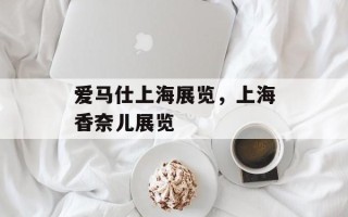 爱马仕上海展览，上海香奈儿展览