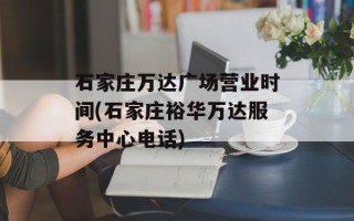 石家庄万达广场营业时间(石家庄裕华万达服务中心电话)