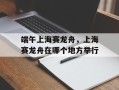 端午上海赛龙舟，上海赛龙舟在哪个地方举行