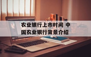 农业银行上市时间 中国农业银行背景介绍