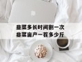韭菜多长时间割一次 韭菜亩产一茬多少斤