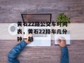 黄石22路公交车时间表，黄石22路车几分钟一趟