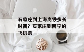 石家庄到上海高铁多长时间？石家庄到西宁的飞机票