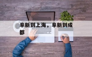 阜新到上海，阜新到成都