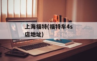 上海福特(福特车4s店地址)