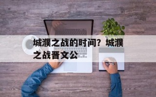 城濮之战的时间？城濮之战晋文公