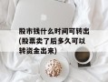 股市钱什么时间可转出(股票卖了后多久可以转资金出来)