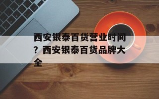 西安银泰百货营业时间？西安银泰百货品牌大全
