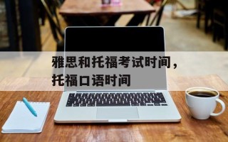 雅思和托福考试时间，托福口语时间