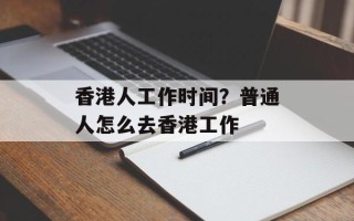 香港人工作时间？普通人怎么去香港工作