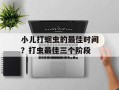 小儿打蛔虫的最佳时间？打虫最佳三个阶段