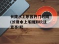 长隆水上乐园开门时间(长隆水上乐园游玩注意事项)