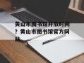 黄山市图书馆开放时间？黄山市图书馆官方网站