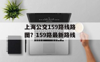 上海公交159路线路图？159路最新路线