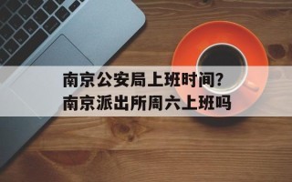 南京公安局上班时间？南京派出所周六上班吗