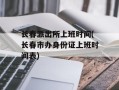 长春派出所上班时间(长春市办身份证上班时间表)