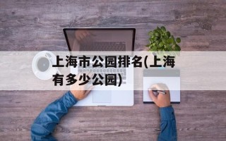 上海市公园排名(上海有多少公园)