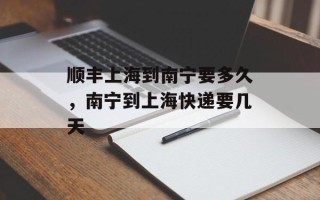 顺丰上海到南宁要多久，南宁到上海快递要几天