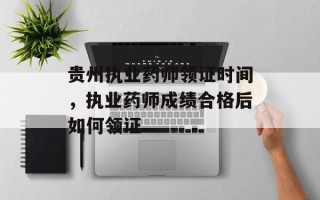 贵州执业药师领证时间，执业药师成绩合格后如何领证