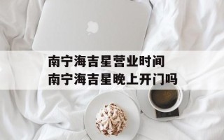 南宁海吉星营业时间 南宁海吉星晚上开门吗