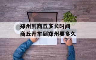 郑州到商丘多长时间 商丘开车到郑州要多久
