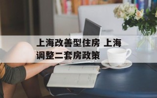 上海改善型住房 上海调整二套房政策