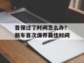 首保过了时间怎么办？新车首次保养最佳时间