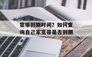 宽带到期时间？如何查询自己家宽带是否到期