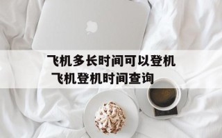 飞机多长时间可以登机 飞机登机时间查询