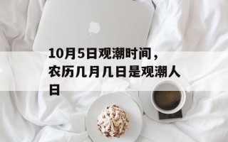 10月5日观潮时间，农历几月几日是观潮人日