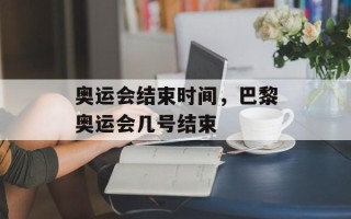 奥运会结束时间，巴黎奥运会几号结束