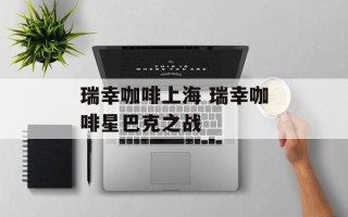 瑞幸咖啡上海 瑞幸咖啡星巴克之战