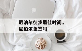 尼泊尔徒步最佳时间，尼泊尔免签吗
