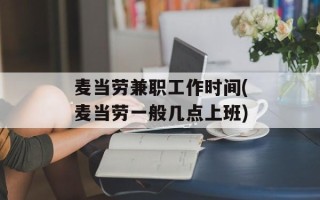 麦当劳兼职工作时间(麦当劳一般几点上班)