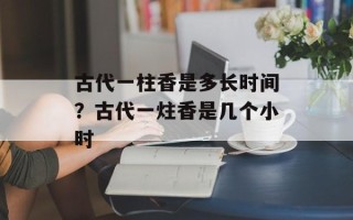 古代一柱香是多长时间？古代一炷香是几个小时