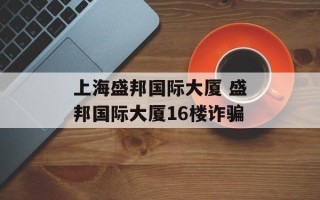 上海盛邦国际大厦 盛邦国际大厦16楼诈骗