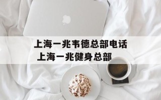 上海一兆韦德总部电话 上海一兆健身总部