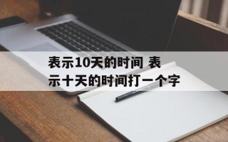 表示10天的时间 表示十天的时间打一个字