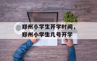郑州小学生开学时间，郑州小学生几号开学