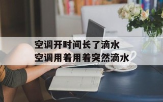 空调开时间长了滴水 空调用着用着突然滴水