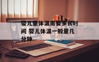 婴儿量体温需要多长时间 婴儿体温一般量几分钟