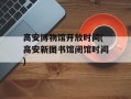 高安博物馆开放时间(高安新图书馆闭馆时间)