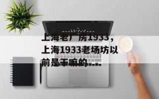 上海老厂房1933，上海1933老场坊以前是干嘛的