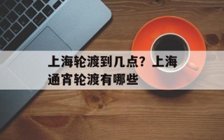 上海轮渡到几点？上海通宵轮渡有哪些