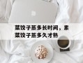 菜饺子蒸多长时间，素菜饺子蒸多久才熟