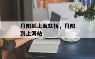 丹阳到上海虹桥，丹阳到上海站