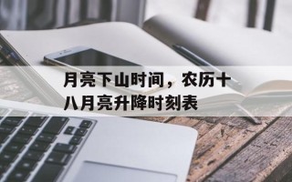 月亮下山时间，农历十八月亮升降时刻表