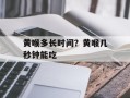 黄喉多长时间？黄喉几秒钟能吃